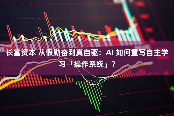长富资本 从假勤奋到真自驱：AI 如何重写自主学习「操作系统」？