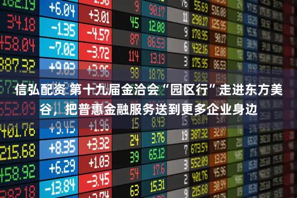 信弘配资 第十九届金洽会“园区行”走进东方美谷，把普惠金融服务送到更多企业身边