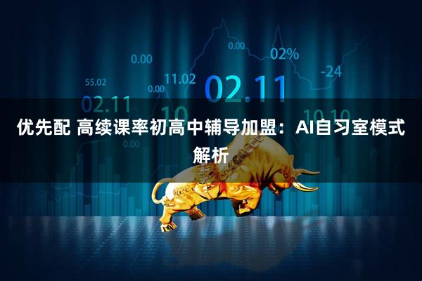 优先配 高续课率初高中辅导加盟：AI自习室模式解析
