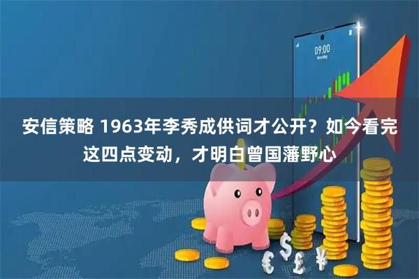 安信策略 1963年李秀成供词才公开？如今看完这四点变动，才明白曾国藩野心