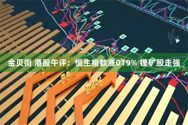 金贝街 港股午评：恒生指数涨019% 锂矿股走强