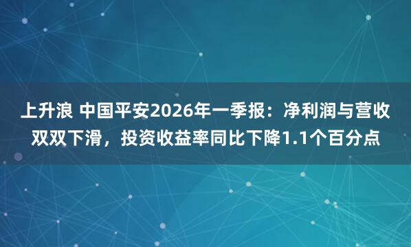 上升浪 中国平安2026年一季报：净利润与营收双双下滑，投资收益率同比下降1.1个百分点